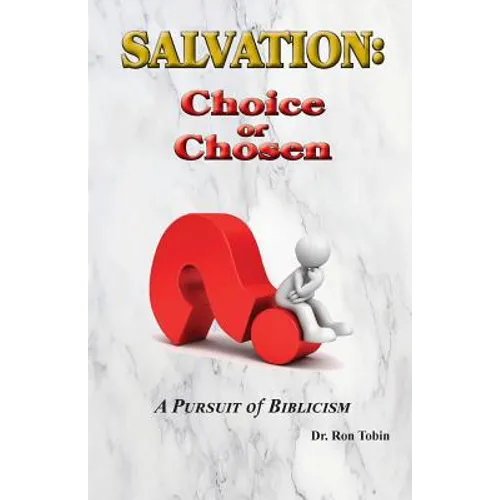 Salvation: Choice or Chosen: A Pursuit of Biblicism