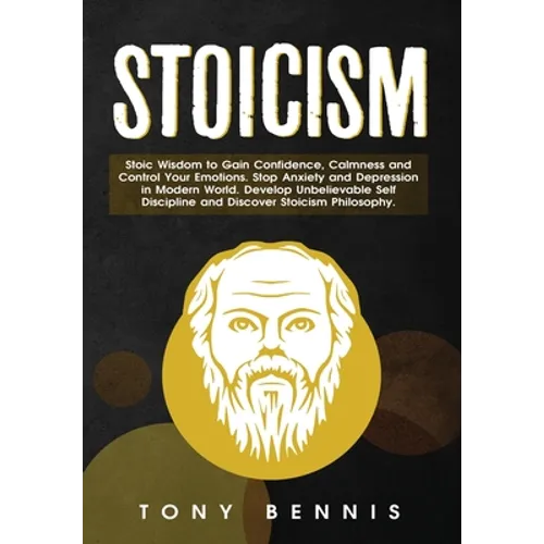 Stoicism: Stoic Wisdom to Gain Confidence, Calmness and Control Your Emotions. Stop Anxiety and Depression in Modern World. Develop Unbelievable Self