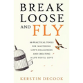 Break Loose and Fly: 10 Practical Tools for Mastering Life's Challenges and Creating a Life You'll Love