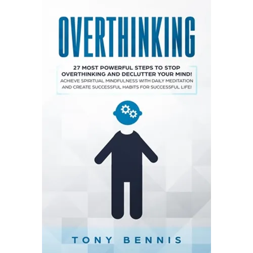 Overthinking: 27 Most Powerful Steps to Stop Overthinking and Declutter Your Mind! Achieve Spiritual Mindfulness with Daily Meditation and Create Succ