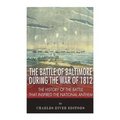 The Battle of Baltimore during the War of 1812: The History of the Battle that Inspired the National Anthem