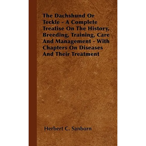 The Dachshund Or Teckle - A Complete Treatise On The History, Breeding, Training, Care And Management - With Chapters On Diseases And Their Treatment