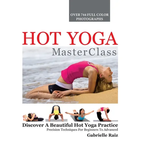 Hot Yoga MasterClass: Discover a Beautiful Hot Yoga Practice, Precision Techniques for Beginners to Advanced