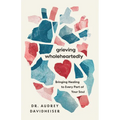 Grieving Wholeheartedly: Bringing Healing to Every Part of Your Soul
