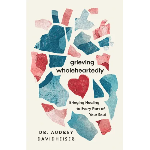 Grieving Wholeheartedly: Bringing Healing to Every Part of Your Soul