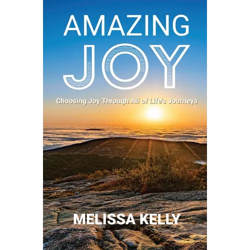 Amazing Joy: Choosing Joy Through All of Life's Journeys