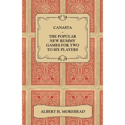 Canasta - The Popular New Rummy Games for Two to Six Players - How to Play, the Complete Official Rules and Full Instructions on How to Play Well and