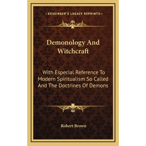Demonology And Witchcraft: With Especial Reference To Modern Spiritualism So Called And The Doctrines Of Demons