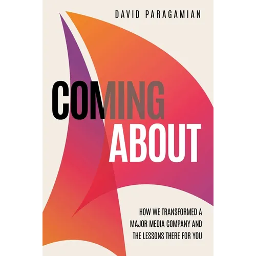 Coming about: How We Transformed a Major Media Company and the Lessons There for You