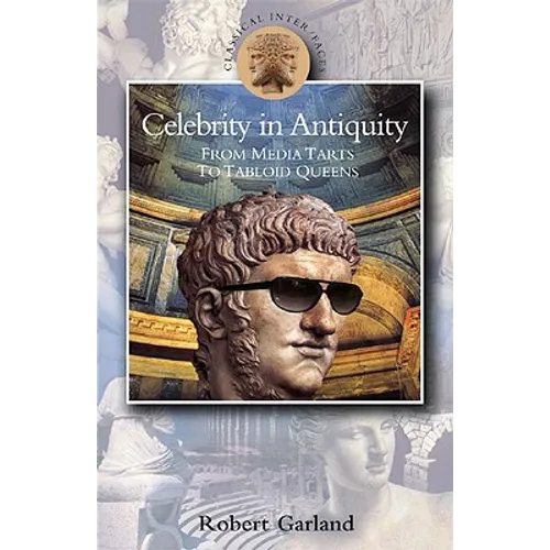 Celebrity in Antiquity: From Media Tarts to Tabloid Queens
