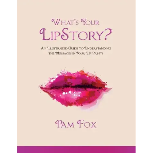 What's Your LipStory?: An Illustrated Guide to Understanding the Messages in Your Lip Prints