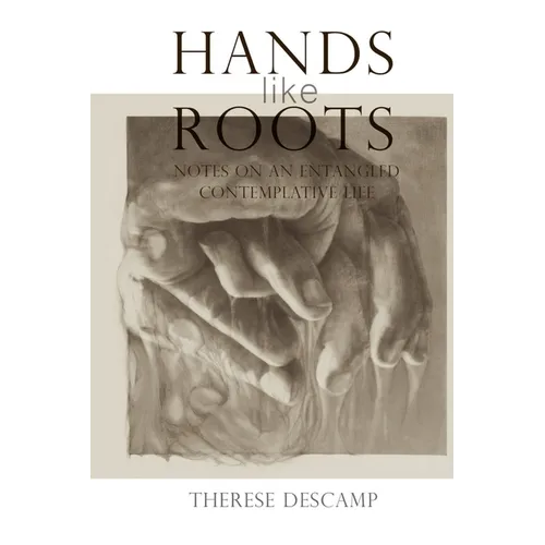 Hands Like Roots: Notes on an Entangled Contemplative Life