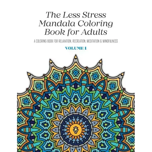 The Less Stress Mandala Coloring Book for Adults Volume 1: A Coloring Book for Relaxation, Recreation, Meditation and Mindfulness