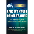 Cancer's Cause, Cancer's Cure: The Truth about Cancer, Its Causes, Cures, and Prevention