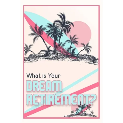 What is Your Dream Retirement?: Create Steps to Reach Your Destination