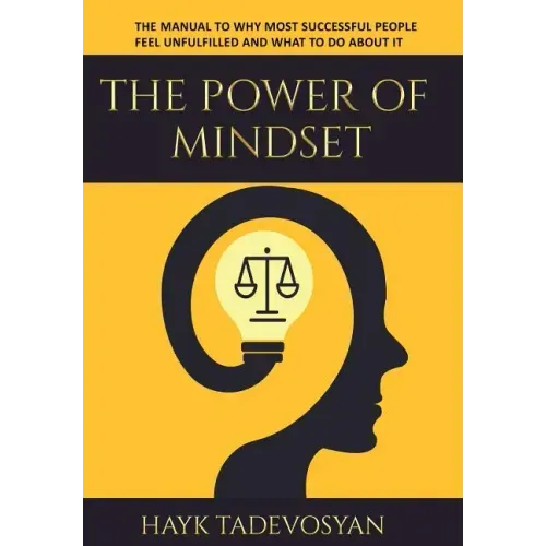 The Power Of Mindset: The Manual To Why Most Successful People Feel Unfulfilled And What To Do About It