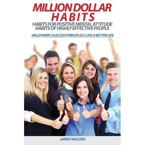 Million Dollar Habits: Habits for Positive Mental Attitude: Habits of Highly Effective People (WILLPOWER - SUCCESS PRINCIPLES - LIVE A BETTER