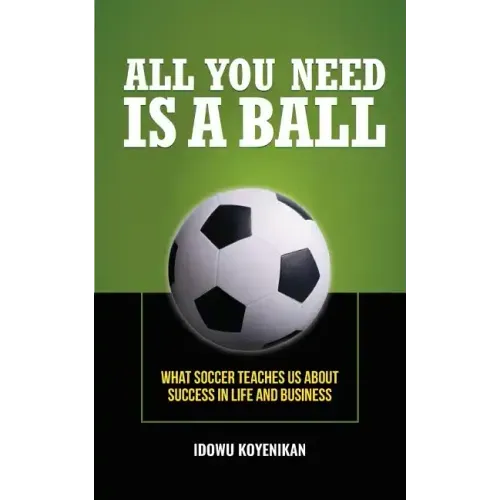 All You Need Is a Ball: What Soccer Teaches Us about Success in Life and Business