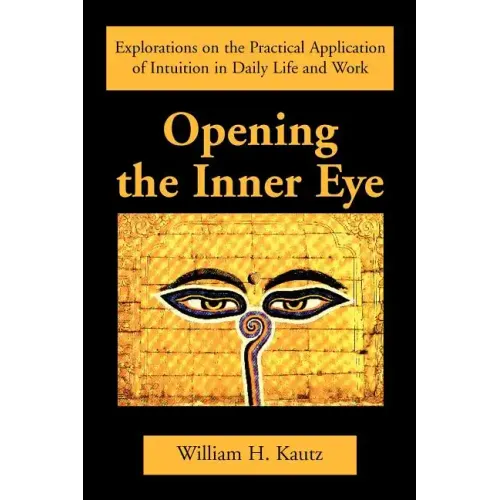 Opening the Inner Eye: Explorations on the Practical Application of Intuition in Daily Life and Work