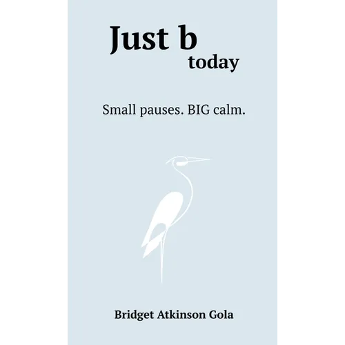 Just b today: Small Pauses. BIG Calm.