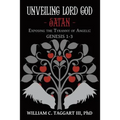 Unveiling Lord God - Satan: Exposing the Tyranny of Angels: Genesis 1-3