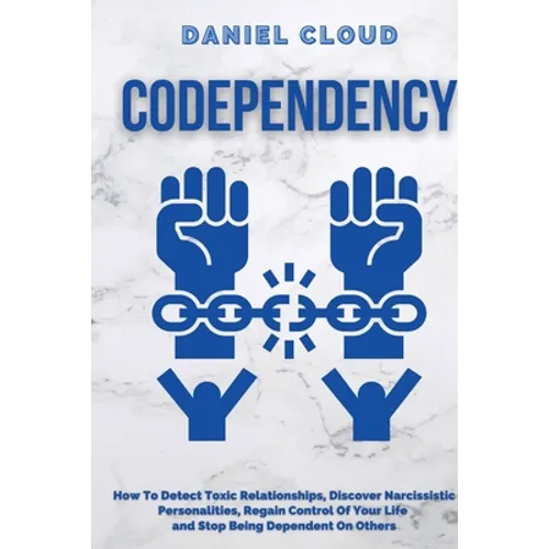Codependency: : How to Detect Toxic Relationship, Discover Narcissistic Personalities, Regain Control of Your Life and Stopping Being Dependent From O