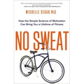 No Sweat: How the Simple Science of Motivation Can Bring You a Lifetime of Fitness
