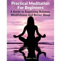 Practical Meditation For Beginners: A Guide to Regaining Balance, Mindfulness and Better Sleep