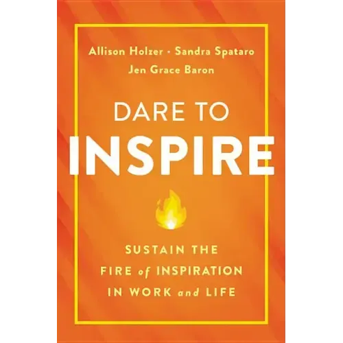 Dare to Inspire: Sustain the Fire of Inspiration in Work and Life
