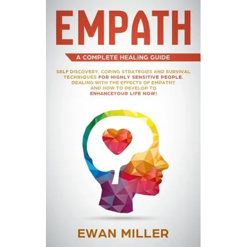 Empath - A Complete Healing Guide: Self discovery, coping strategies and survival techniques for highly sensitive people. Dealing with the effects of