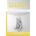 How to Deal With Depression: An interim guide workbook: A dynamic change for the waiting lists for treatments, Improve mental and physical wellbein