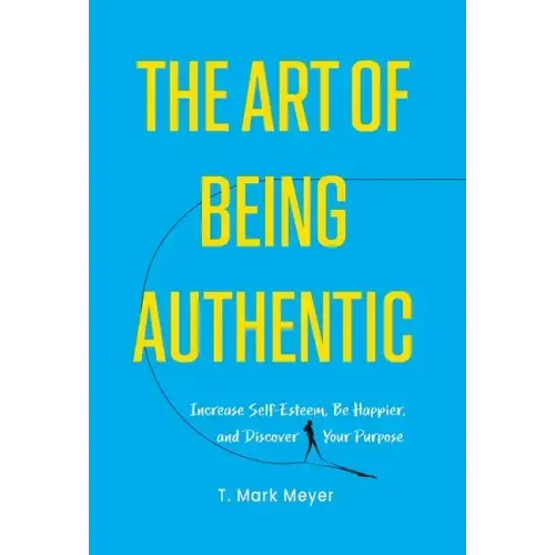 The Art of Being Authentic: Increase Self-Esteem, Be Happier, and Discover Your Purpose