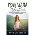 Pranayama: How to Transform Your Life by Improving Your Breathing Technique