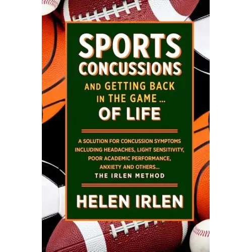 Sports Concussions and Getting Back in the Game... of Life: A solution for concussion symptoms including headaches, light sensitivity, poor academic p
