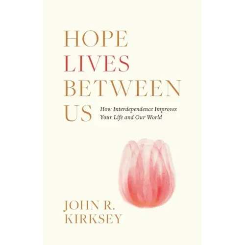 Hope Lives between Us: How Interdependence Improves Your Life and Our World