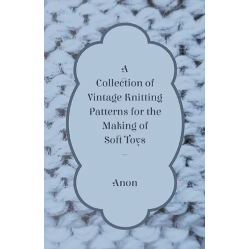 A Collection of Vintage Knitting Patterns for the Making of Soft Toys