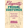 Elegantly Frugal Costumes: The Poor Man's Do-It-Yourself Costume Maker's Guide