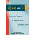 The Logical Soul: Eliminate Self-Sabotage in 30 Minutes or Less for Success, Wealth, Love & Happiness