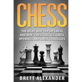 Chess: The Right Way to Play Chess and Win - Chess Tactics, Chess Openings and Chess Strategies
