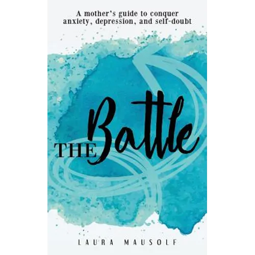The Battle: A mother's guide to conquer anxiety, depression and self doubt