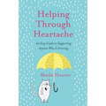 Helping Through Heartache: An Easy Guide to Supporting Anyone Who is Grieving