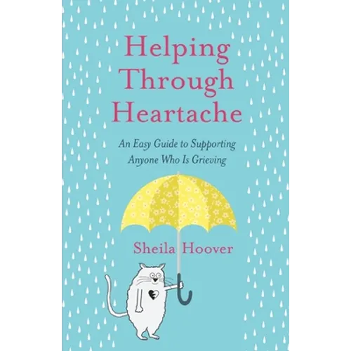 Helping Through Heartache: An Easy Guide to Supporting Anyone Who is Grieving