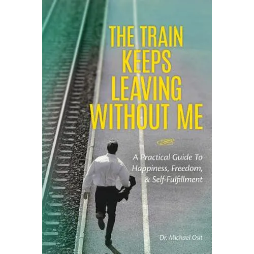 The Train Keeps Leaving Without Me: A Practical Guide To Happiness, Freedom, & Self-Fulfillment