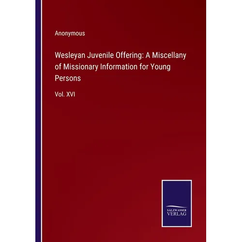 Wesleyan Juvenile Offering: A Miscellany of Missionary Information for Young Persons: Vol. XVI
