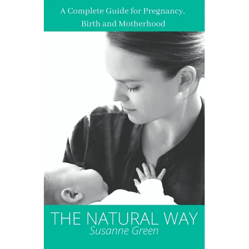The Natural Way: A Complete Guide for Pregnancy, Birth and Motherhood
