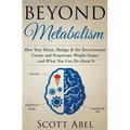 Beyond Metabolism: How Your Brain, Biology and the Environment Create and Perpetuate Weight Issues and What You Can Do About It