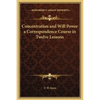 Concentration and Will Power a Correspondence Course in Twelve Lessons - Hardcover