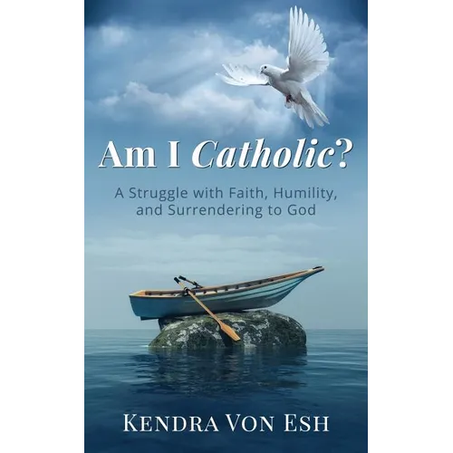 Am I Catholic?: A Struggle with Faith, Humility, and Surrendering to God