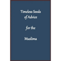 Timeless Seeds of Wisdom and Advice for the Muslima