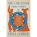 The Collected Short Stories of Edna Ferber - Including Buttered Side Down, Cheerful - By Request, Half Portions, & Gigolo;With an Introduction by Roge